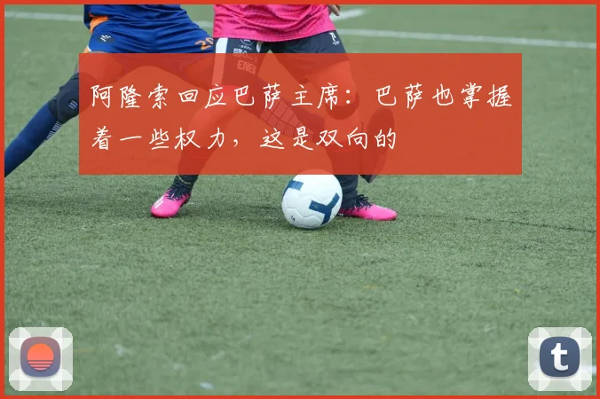 阿隆索回应巴萨主席：巴萨也掌握着一些权力，这是双向的