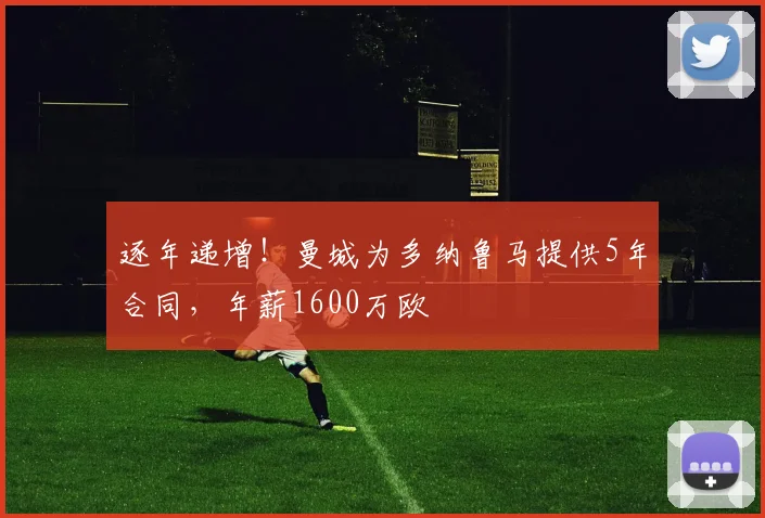逐年递增！曼城为多纳鲁马提供5年合同，年薪1600万欧