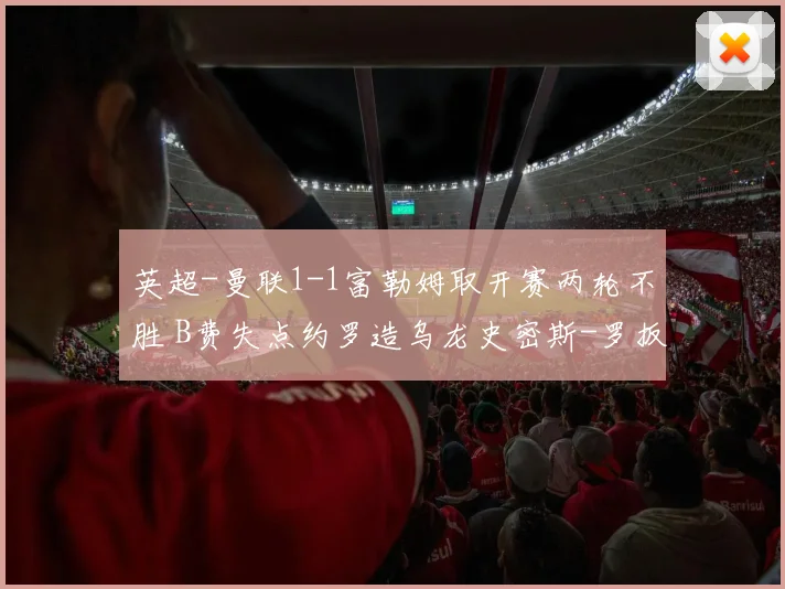 英超-曼联1-1富勒姆取开赛两轮不胜 B费失点约罗造乌龙史密斯-罗扳平
